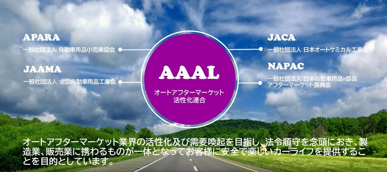 本連合は、オートアフターマーケット業界の活性化及び需要喚起を目指し、法令順守を念頭におき、製造業、販売業に携わるものが一体となってお客様に安全で楽しいカーライフを提供することを目的としています。